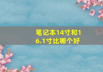 笔记本14寸和16.1寸比哪个好