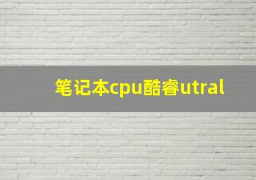 笔记本cpu酷睿utral