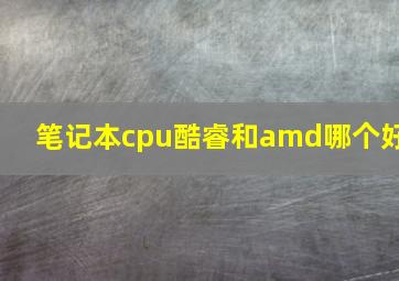 笔记本cpu酷睿和amd哪个好