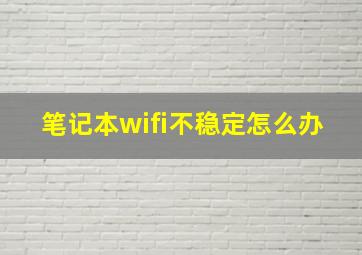 笔记本wifi不稳定怎么办