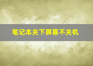 笔记本关下屏幕不关机