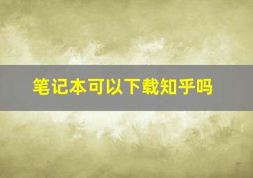 笔记本可以下载知乎吗