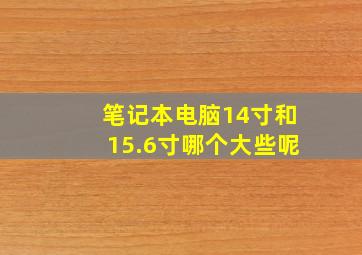 笔记本电脑14寸和15.6寸哪个大些呢