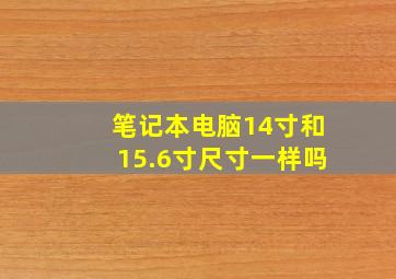 笔记本电脑14寸和15.6寸尺寸一样吗