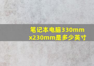 笔记本电脑330mmx230mm是多少英寸