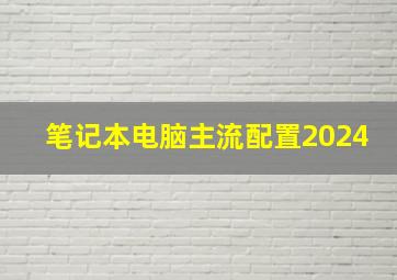 笔记本电脑主流配置2024