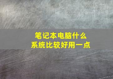 笔记本电脑什么系统比较好用一点