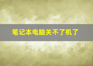 笔记本电脑关不了机了