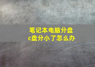 笔记本电脑分盘c盘分小了怎么办