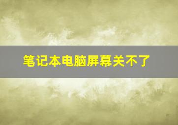 笔记本电脑屏幕关不了