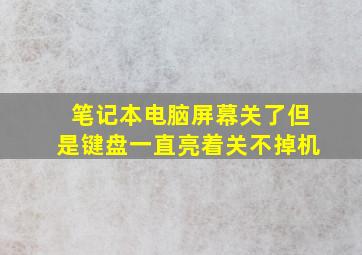 笔记本电脑屏幕关了但是键盘一直亮着关不掉机