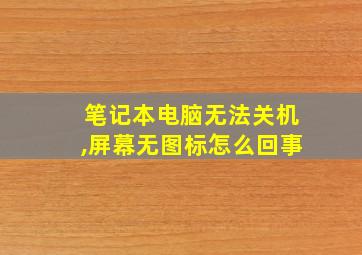 笔记本电脑无法关机,屏幕无图标怎么回事