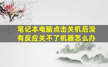 笔记本电脑点击关机后没有反应关不了机器怎么办