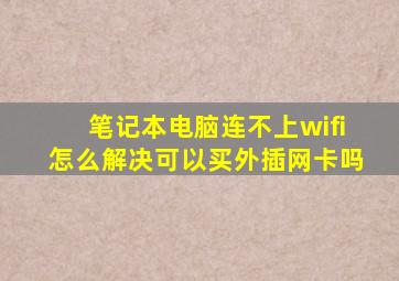 笔记本电脑连不上wifi怎么解决可以买外插网卡吗