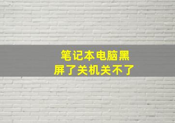 笔记本电脑黑屏了关机关不了