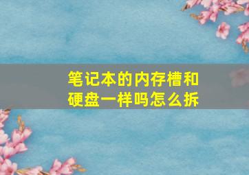 笔记本的内存槽和硬盘一样吗怎么拆