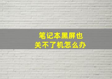 笔记本黑屏也关不了机怎么办