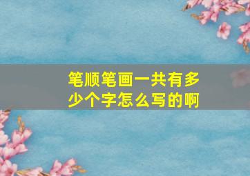 笔顺笔画一共有多少个字怎么写的啊