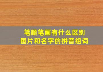 笔顺笔画有什么区别图片和名字的拼音组词