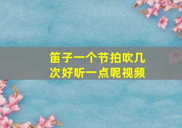 笛子一个节拍吹几次好听一点呢视频