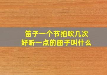 笛子一个节拍吹几次好听一点的曲子叫什么