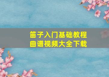 笛子入门基础教程曲谱视频大全下载