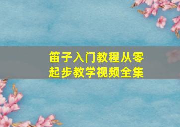 笛子入门教程从零起步教学视频全集