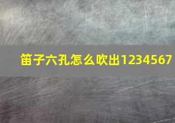 笛子六孔怎么吹出1234567