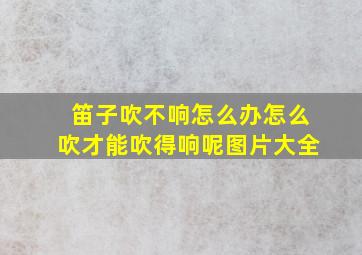 笛子吹不响怎么办怎么吹才能吹得响呢图片大全