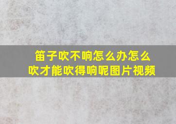 笛子吹不响怎么办怎么吹才能吹得响呢图片视频