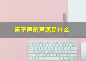 笛子声的声源是什么