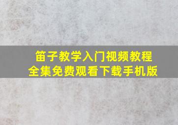 笛子教学入门视频教程全集免费观看下载手机版