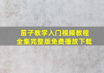 笛子教学入门视频教程全集完整版免费播放下载