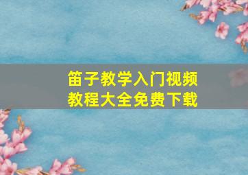 笛子教学入门视频教程大全免费下载