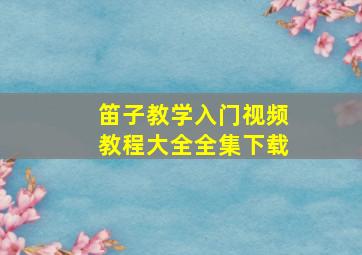 笛子教学入门视频教程大全全集下载