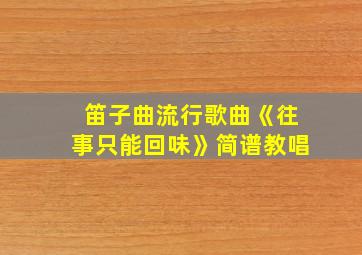 笛子曲流行歌曲《往事只能回味》简谱教唱