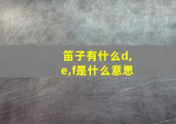 笛子有什么d,e,f是什么意思