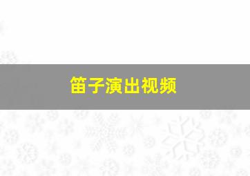 笛子演出视频