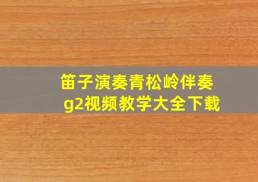 笛子演奏青松岭伴奏g2视频教学大全下载