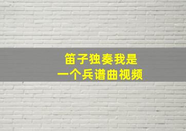 笛子独奏我是一个兵谱曲视频