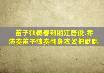 笛子独奏春到湘江唐俊.乔演奏笛子独奏翻身农奴把歌唱