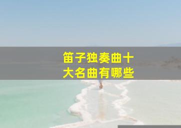 笛子独奏曲十大名曲有哪些