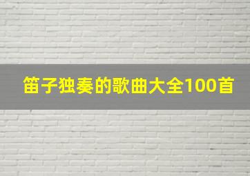 笛子独奏的歌曲大全100首