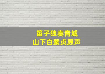 笛子独奏青城山下白素贞原声