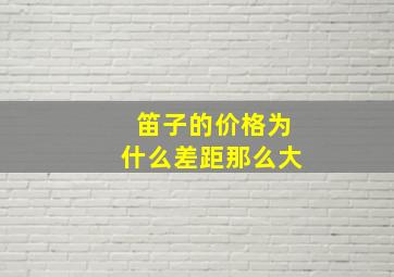 笛子的价格为什么差距那么大