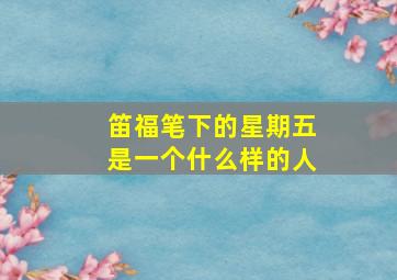 笛福笔下的星期五是一个什么样的人