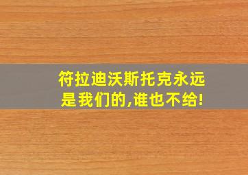 符拉迪沃斯托克永远是我们的,谁也不给!