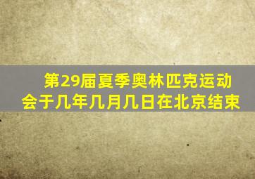 第29届夏季奥林匹克运动会于几年几月几日在北京结束