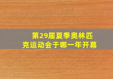 第29届夏季奥林匹克运动会于哪一年开幕