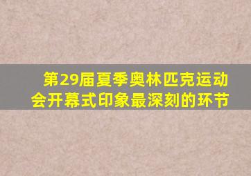 第29届夏季奥林匹克运动会开幕式印象最深刻的环节